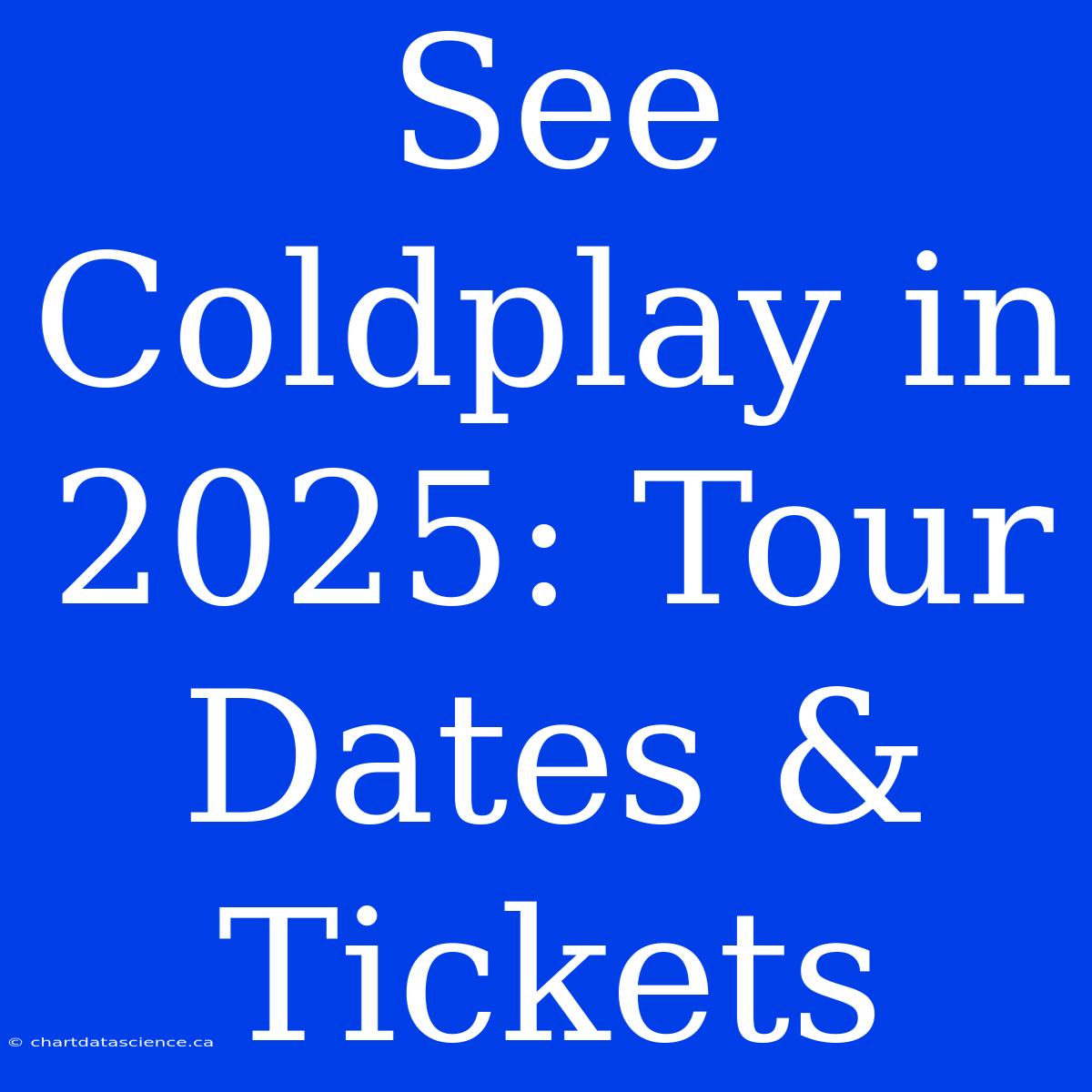 See Coldplay In 2025: Tour Dates & Tickets