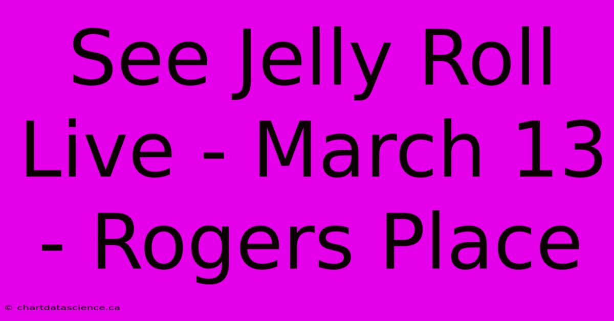 See Jelly Roll Live - March 13 - Rogers Place