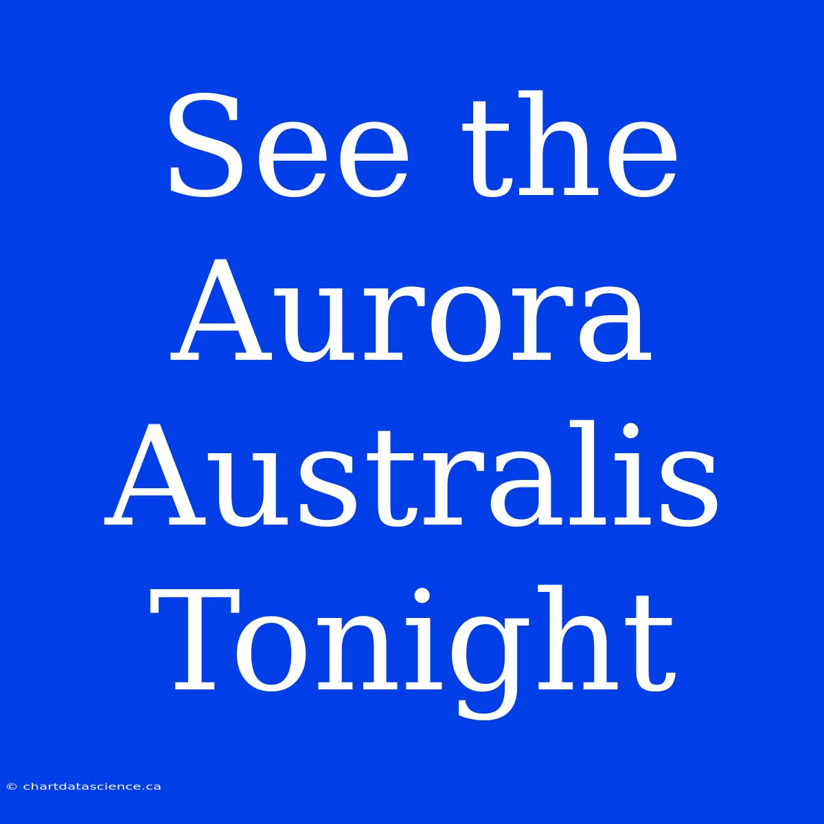 See The Aurora Australis Tonight