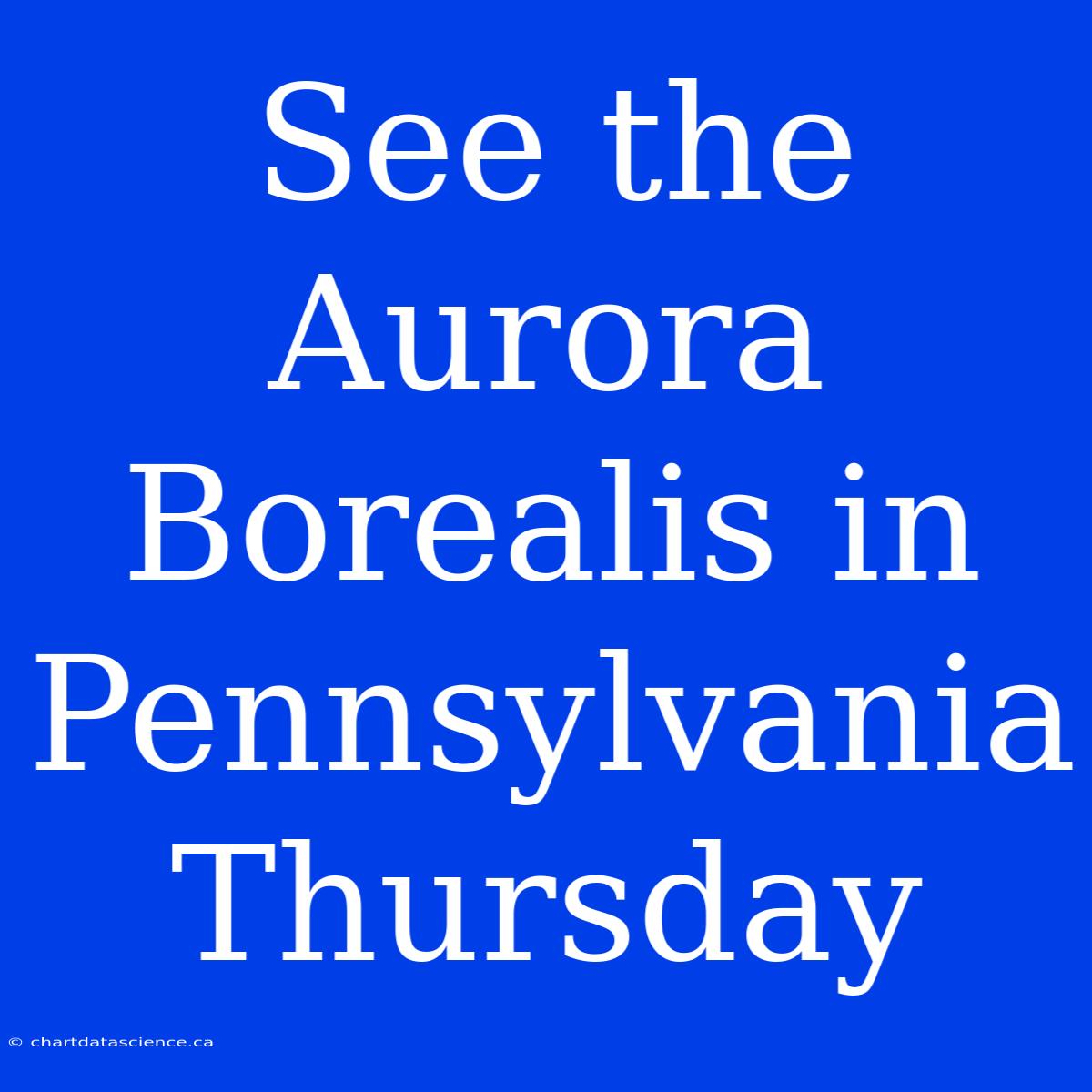 See The Aurora Borealis In Pennsylvania Thursday