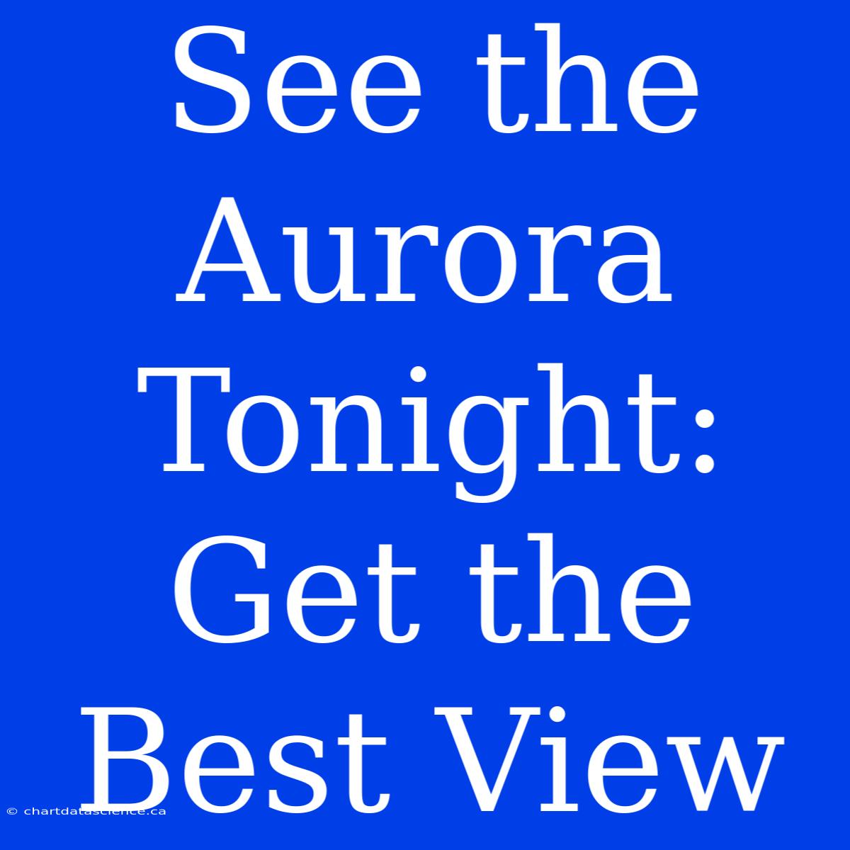 See The Aurora Tonight: Get The Best View