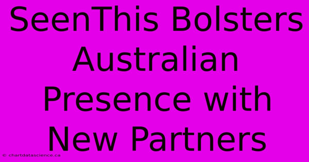 SeenThis Bolsters Australian Presence With New Partners