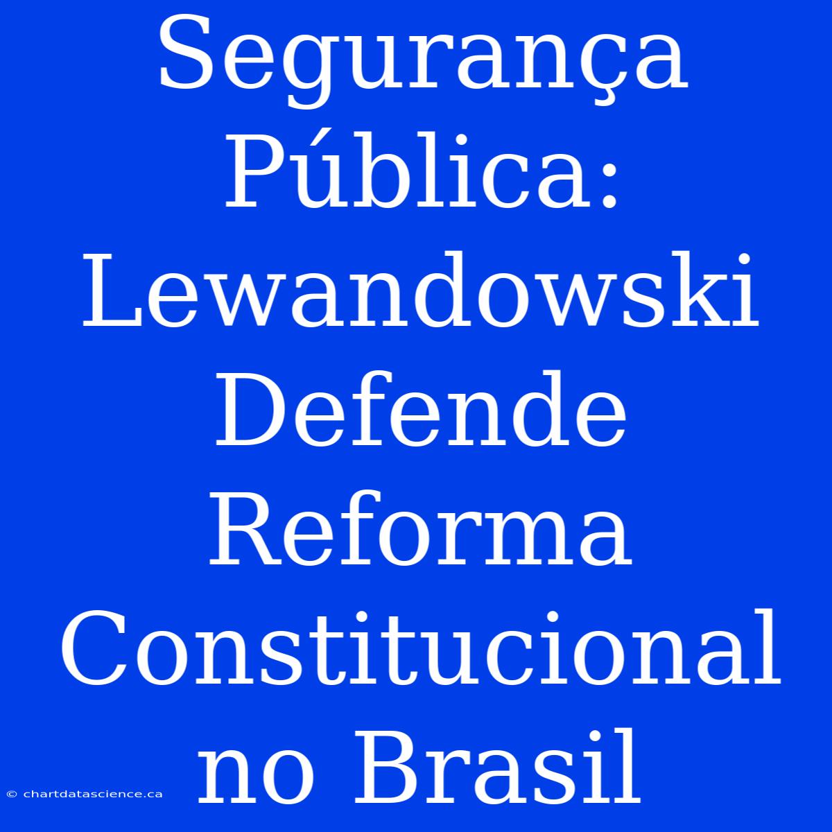 Segurança Pública: Lewandowski Defende Reforma Constitucional No Brasil