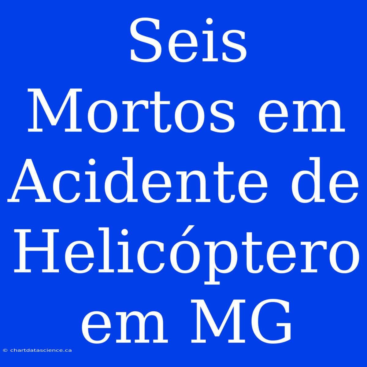 Seis Mortos Em Acidente De Helicóptero Em MG