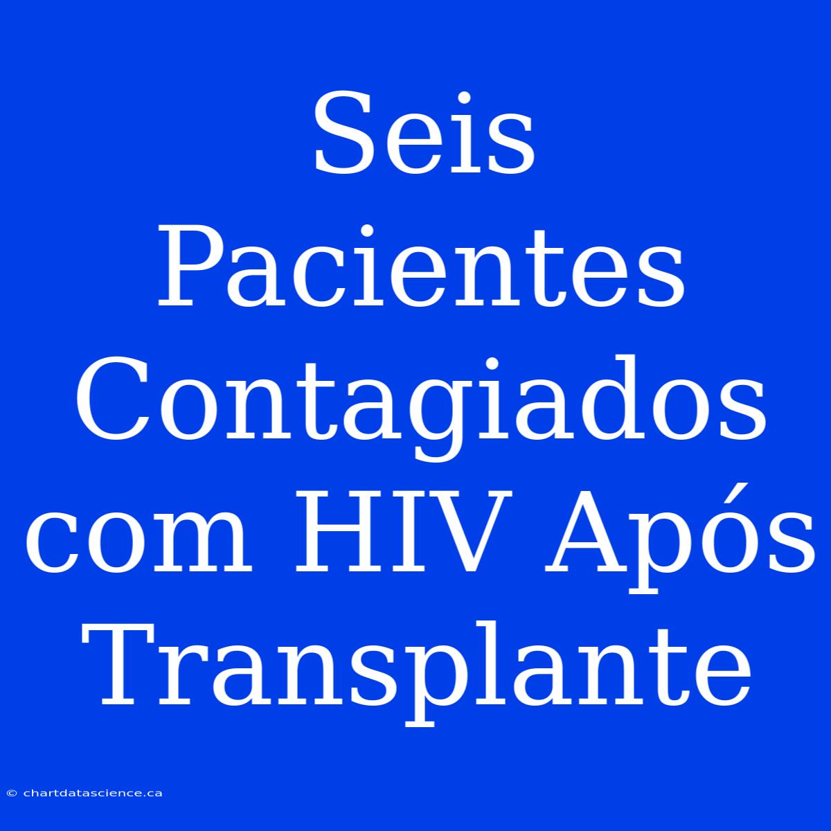 Seis Pacientes Contagiados Com HIV Após Transplante