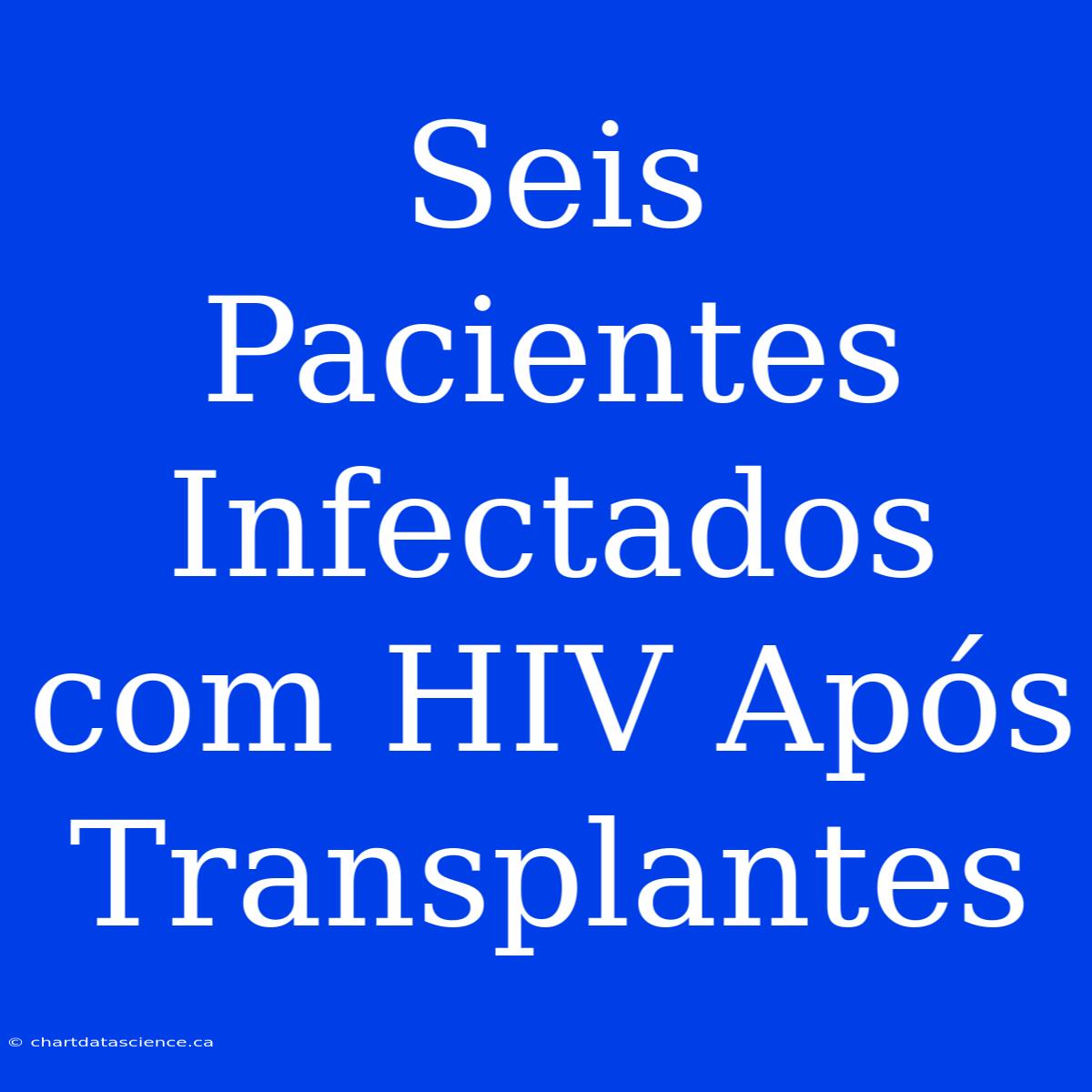 Seis Pacientes Infectados Com HIV Após Transplantes