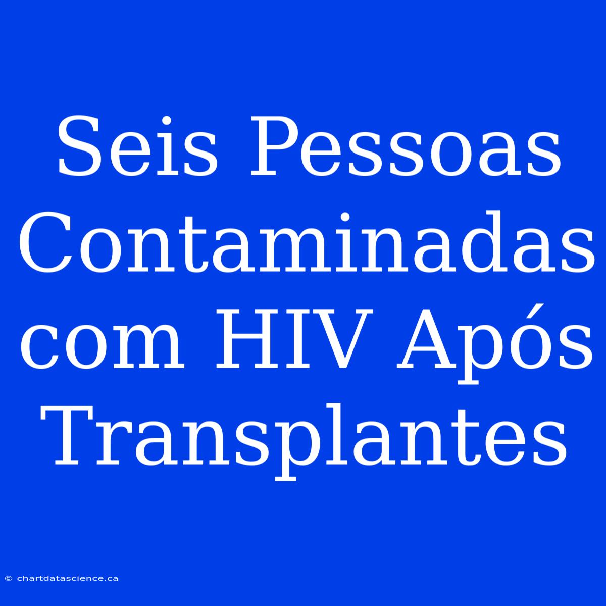 Seis Pessoas Contaminadas Com HIV Após Transplantes