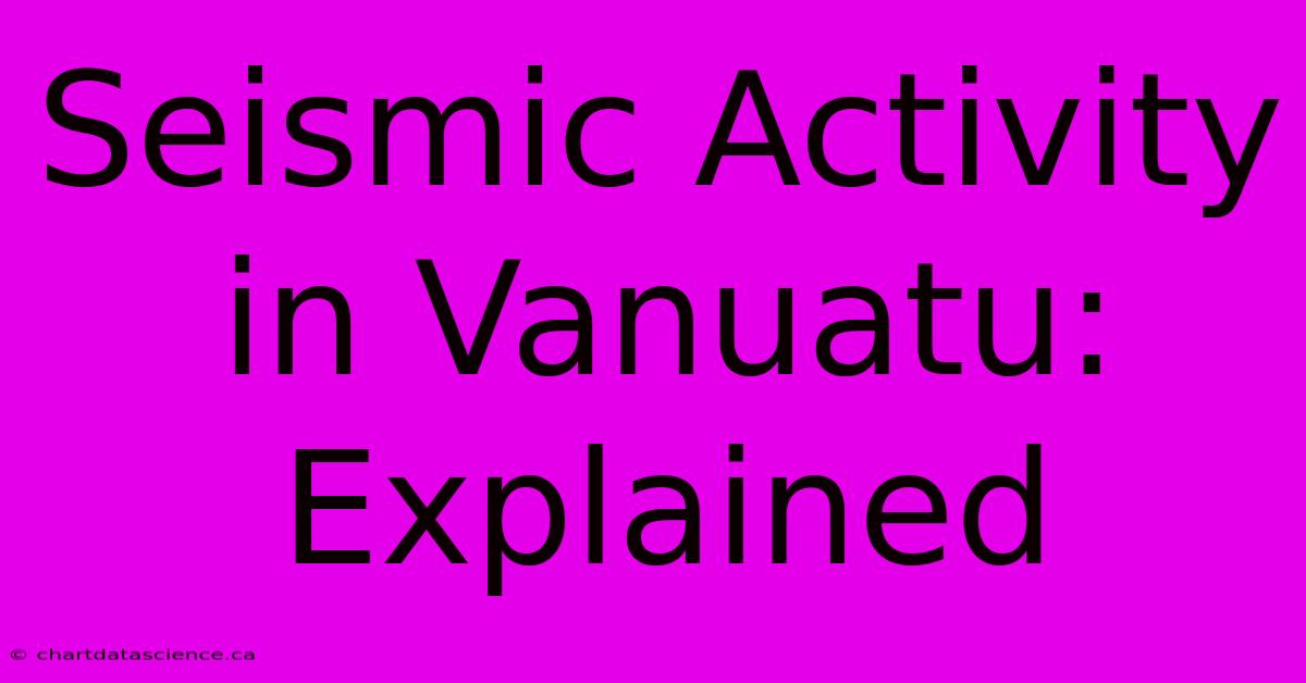 Seismic Activity In Vanuatu: Explained