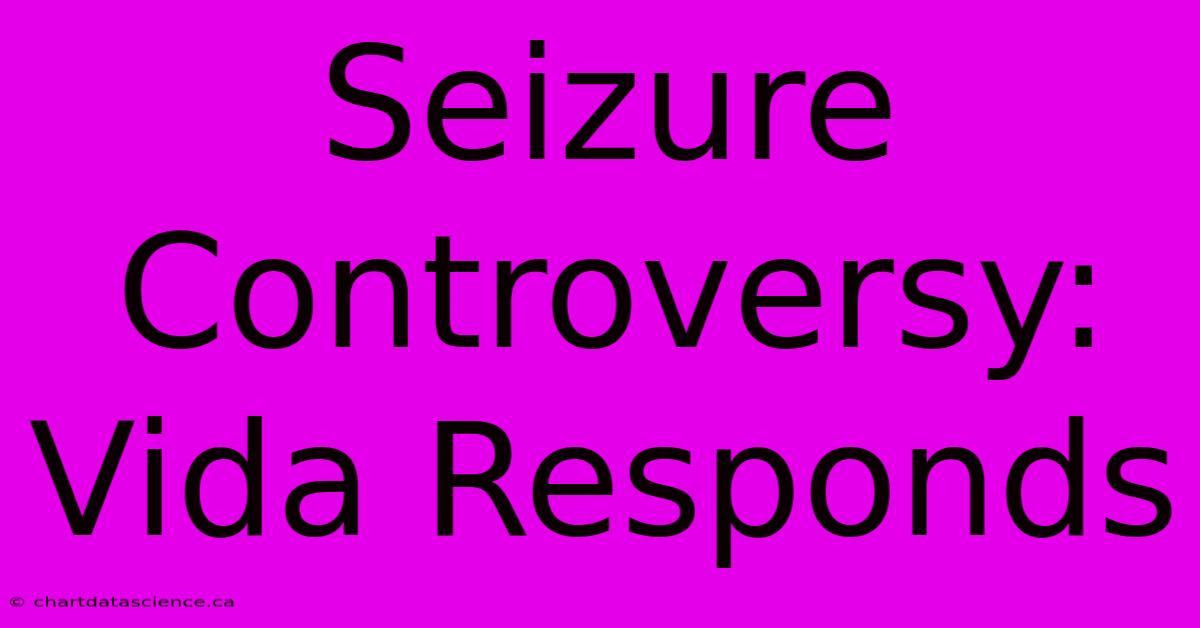 Seizure Controversy: Vida Responds