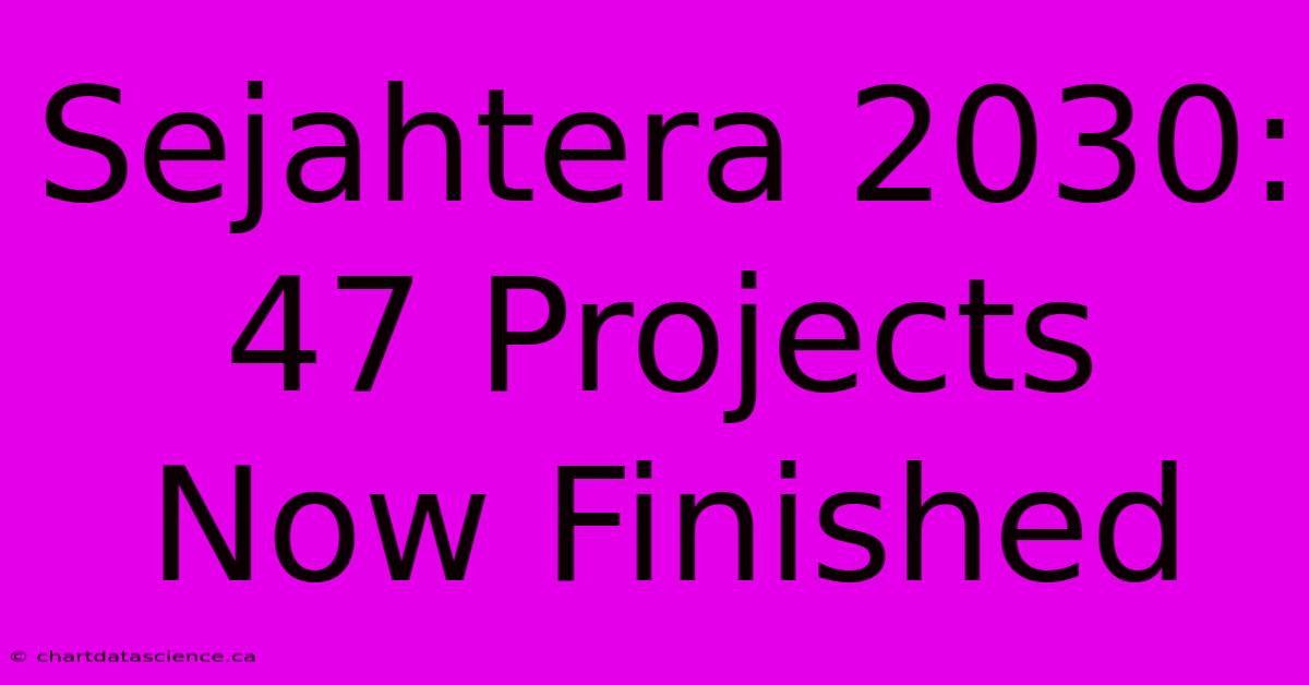 Sejahtera 2030: 47 Projects Now Finished