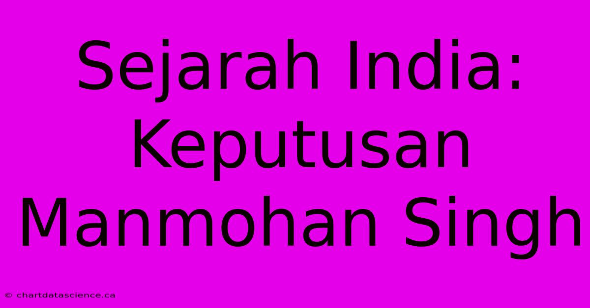 Sejarah India:  Keputusan Manmohan Singh