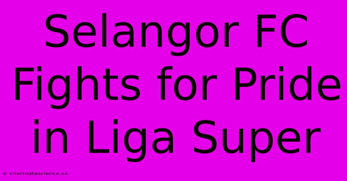 Selangor FC Fights For Pride In Liga Super