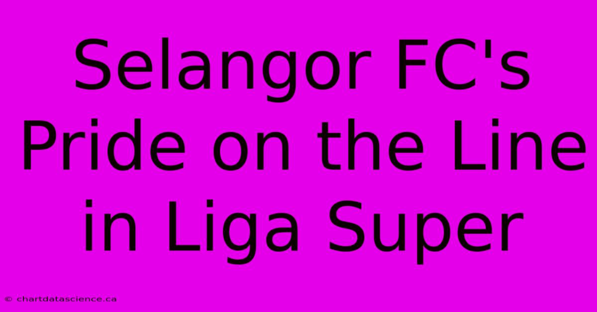 Selangor FC's Pride On The Line In Liga Super