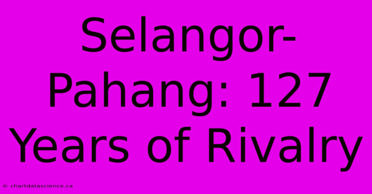 Selangor-Pahang: 127 Years Of Rivalry