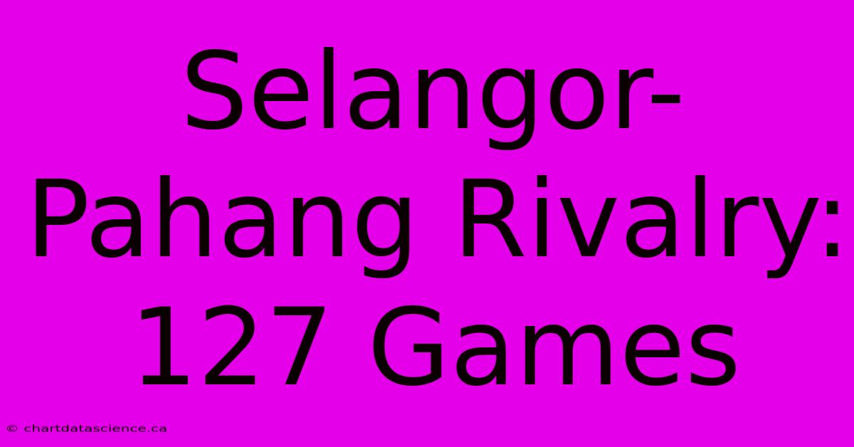 Selangor-Pahang Rivalry: 127 Games