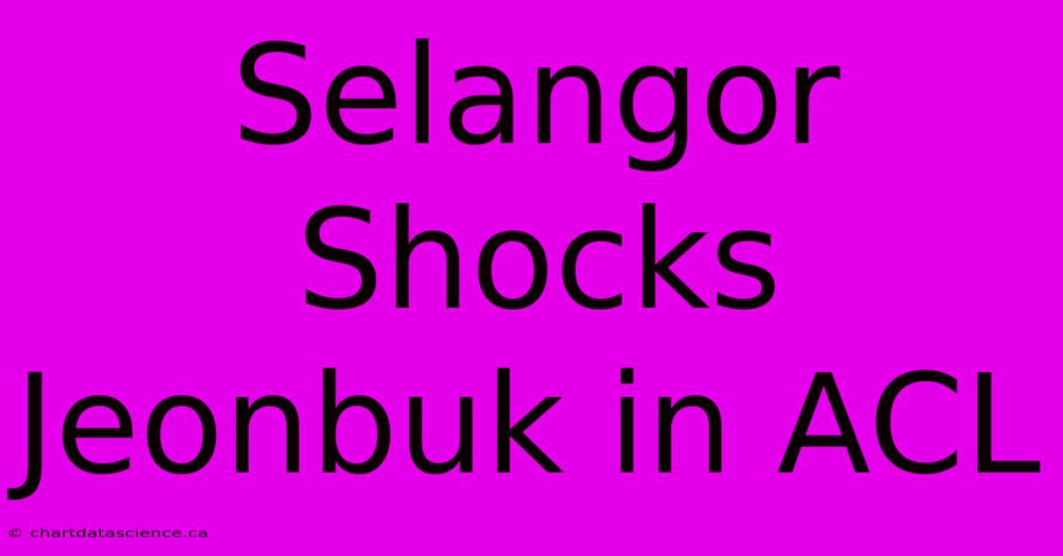 Selangor Shocks Jeonbuk In ACL