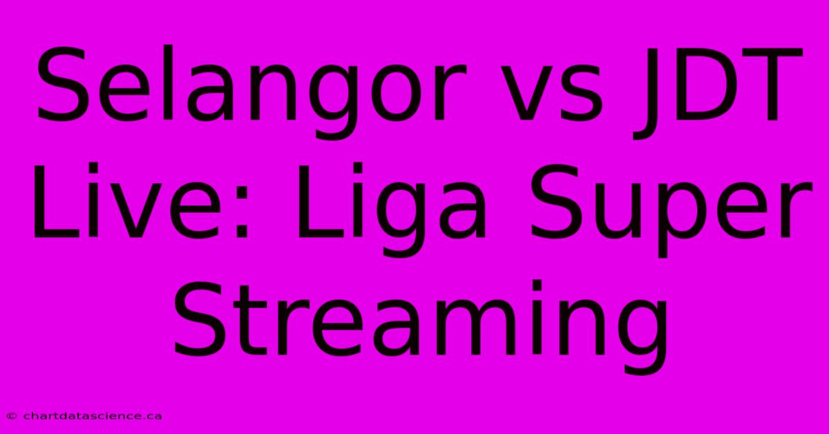 Selangor Vs JDT Live: Liga Super Streaming