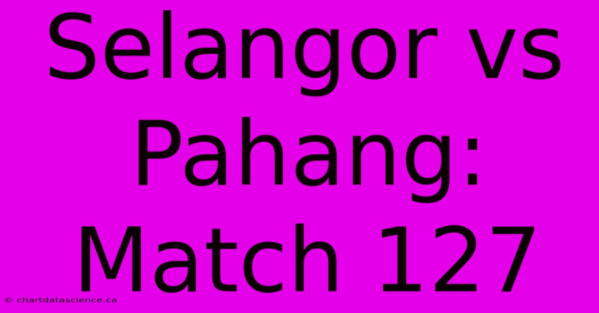 Selangor Vs Pahang: Match 127