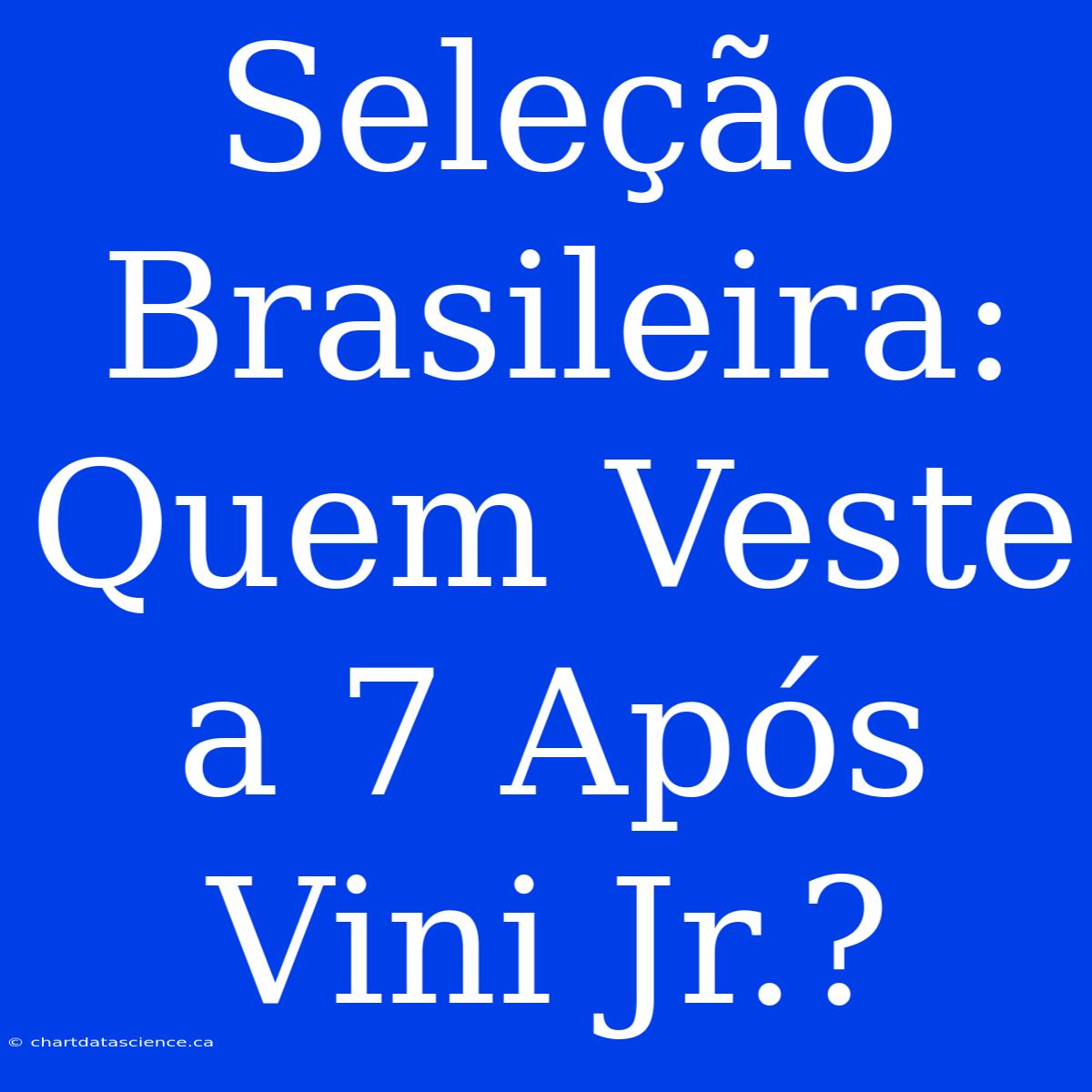 Seleção Brasileira: Quem Veste A 7 Após Vini Jr.?