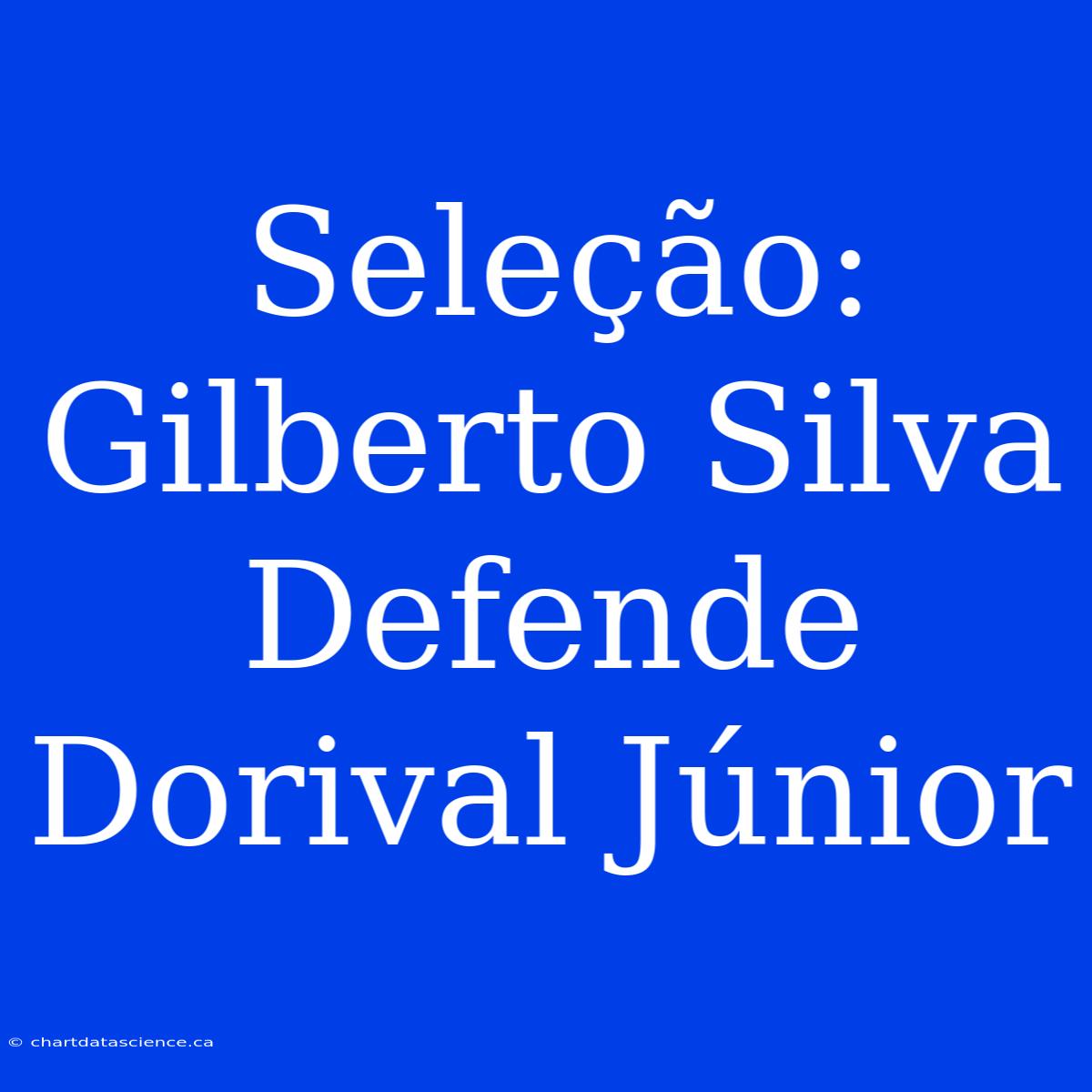 Seleção: Gilberto Silva Defende Dorival Júnior