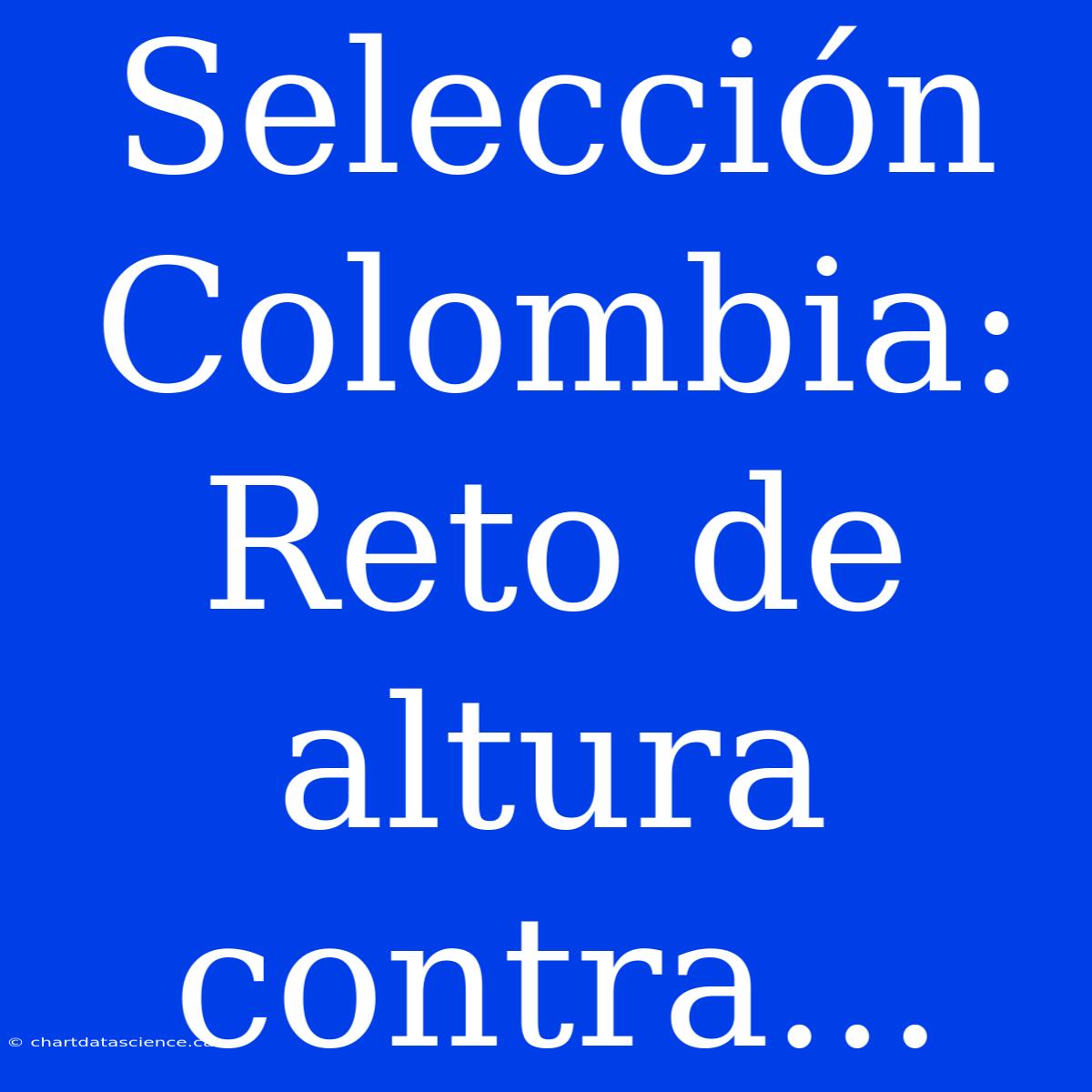 Selección Colombia: Reto De Altura Contra...