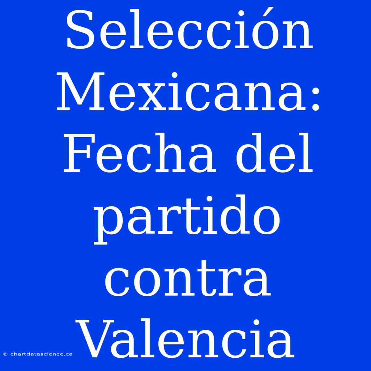 Selección Mexicana: Fecha Del Partido Contra Valencia