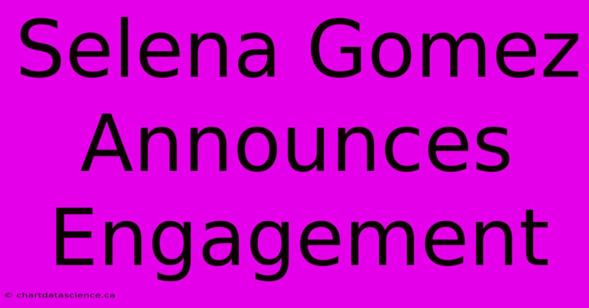 Selena Gomez Announces Engagement