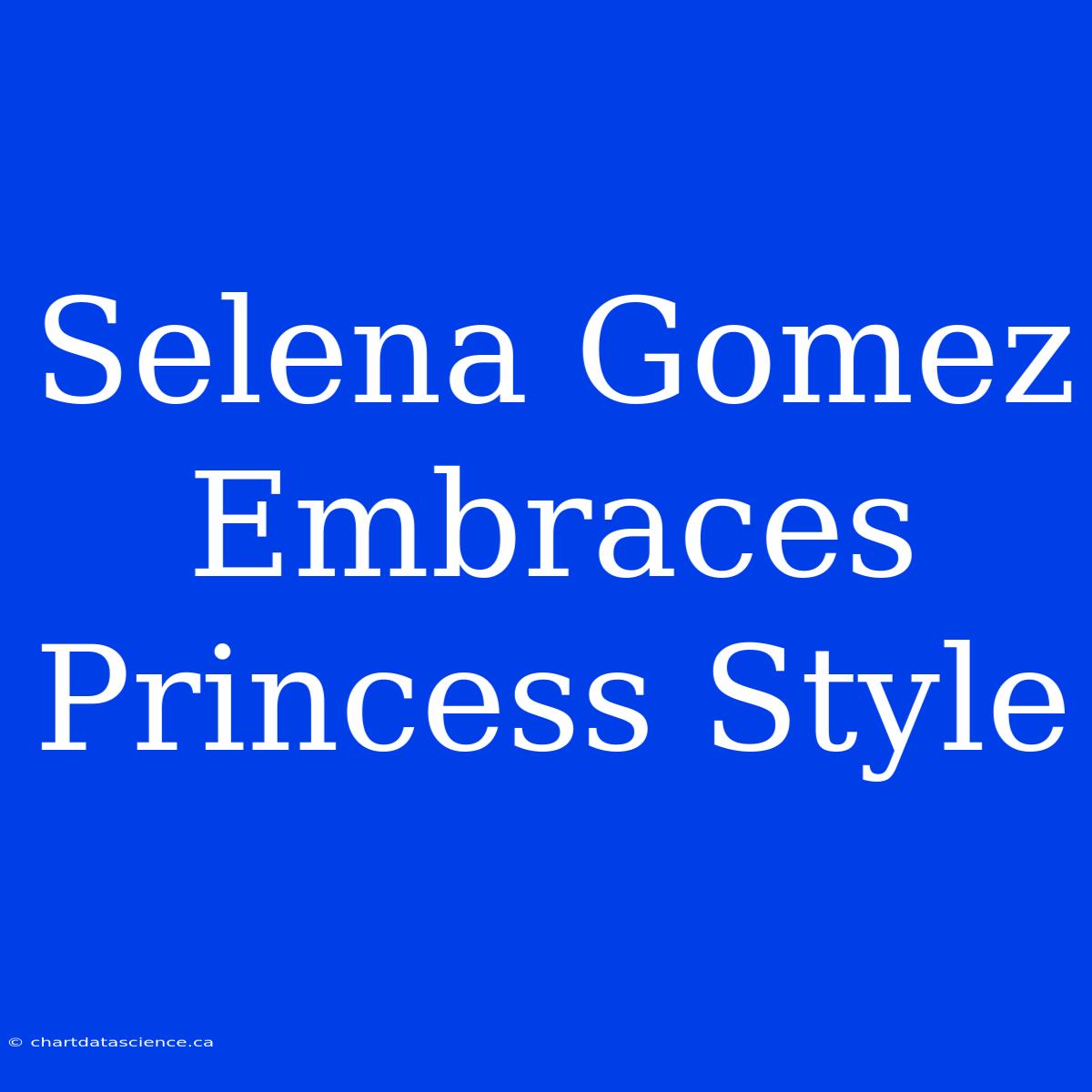 Selena Gomez Embraces Princess Style