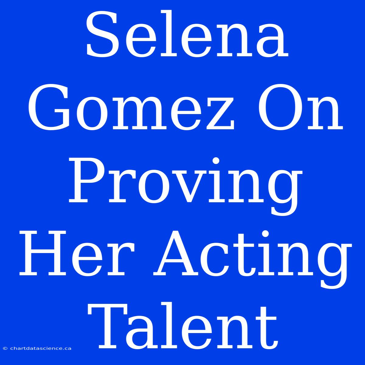 Selena Gomez On Proving Her Acting Talent