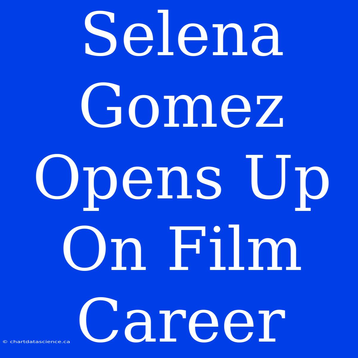 Selena Gomez Opens Up On Film Career