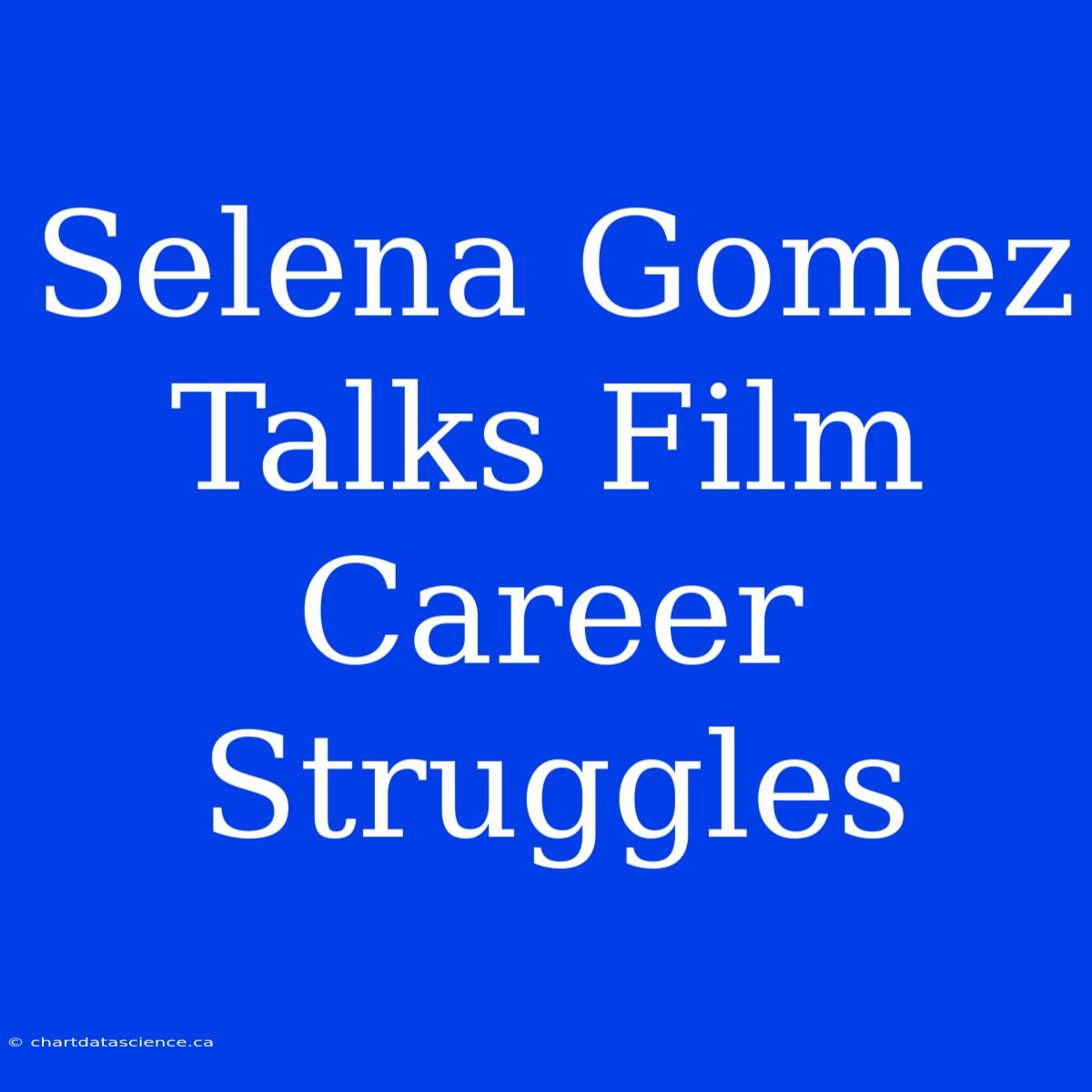 Selena Gomez Talks Film Career Struggles