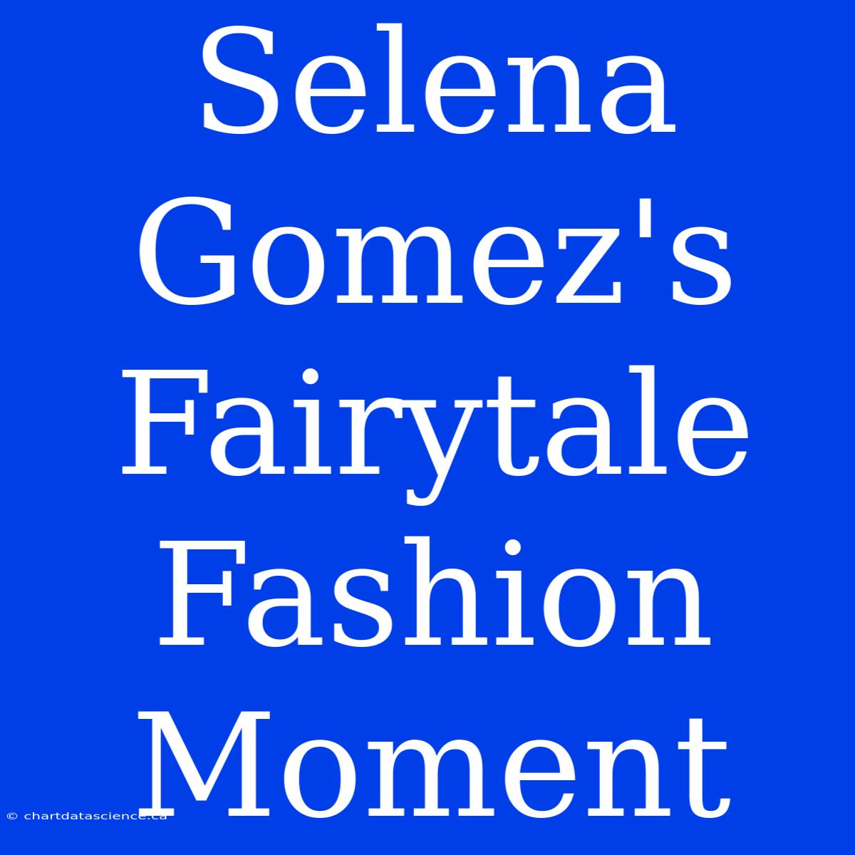 Selena Gomez's Fairytale Fashion Moment