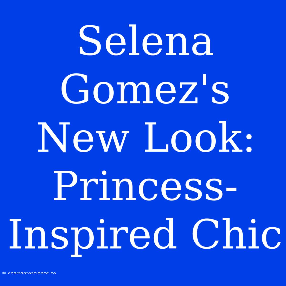 Selena Gomez's New Look: Princess-Inspired Chic