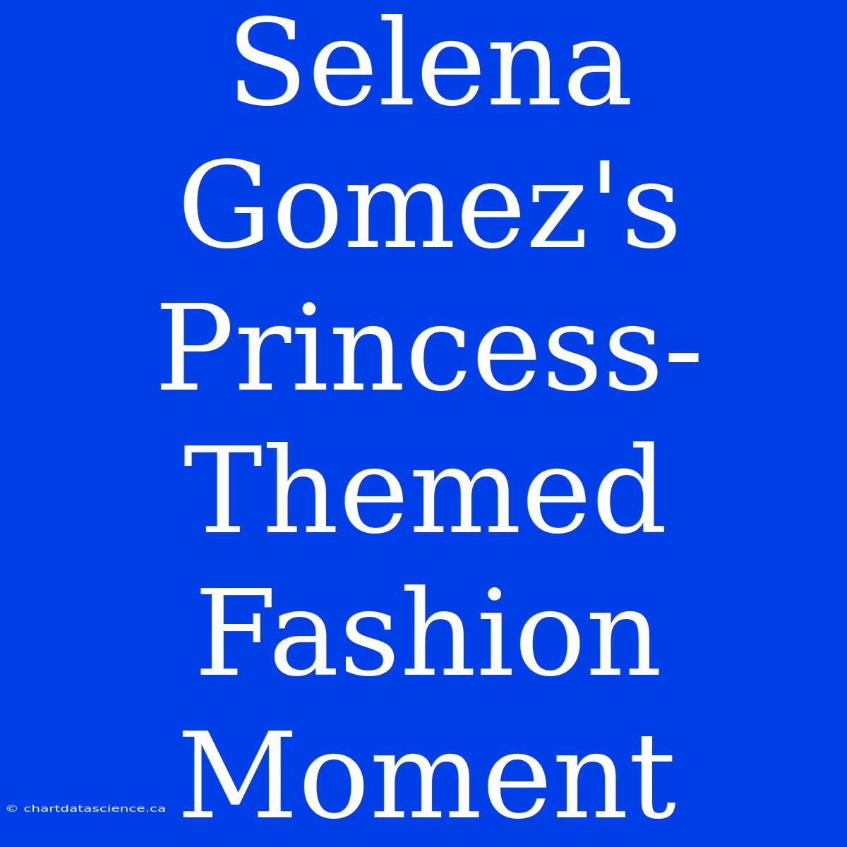 Selena Gomez's Princess-Themed Fashion Moment