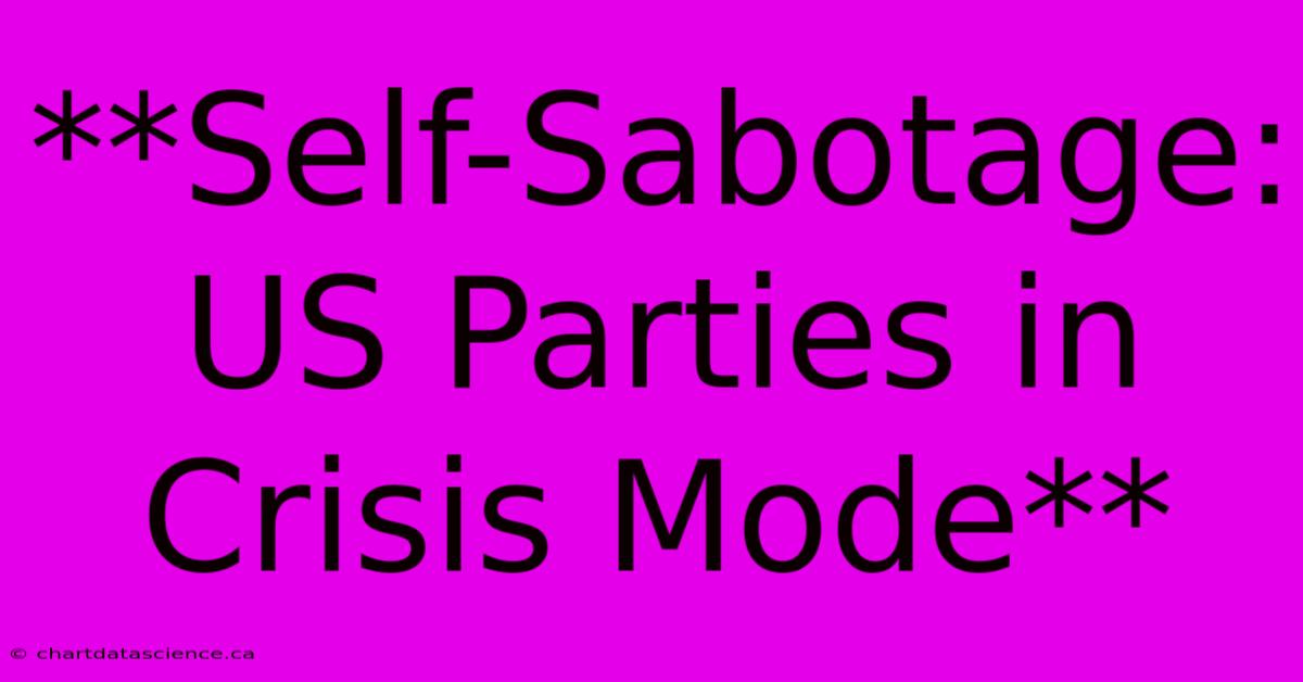 **Self-Sabotage: US Parties In Crisis Mode** 