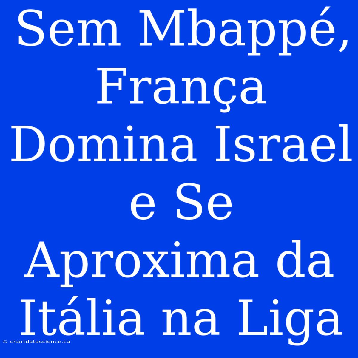 Sem Mbappé, França Domina Israel E Se Aproxima Da Itália Na Liga