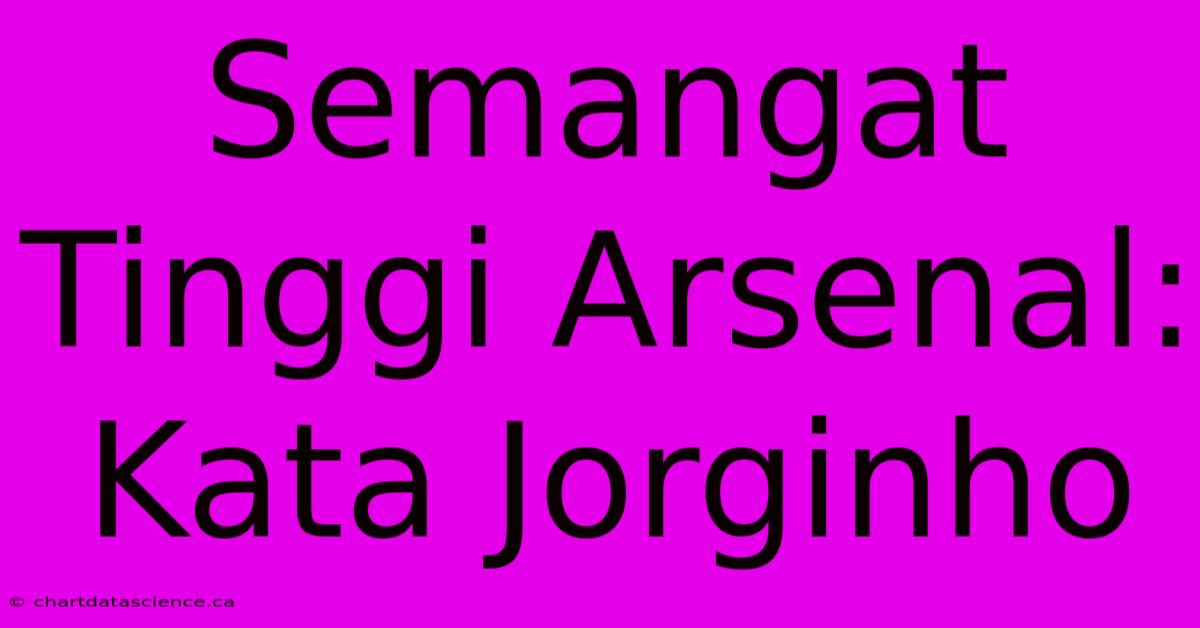 Semangat Tinggi Arsenal: Kata Jorginho