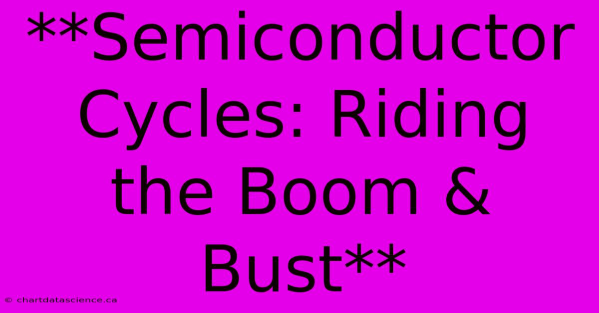 **Semiconductor Cycles: Riding The Boom & Bust**