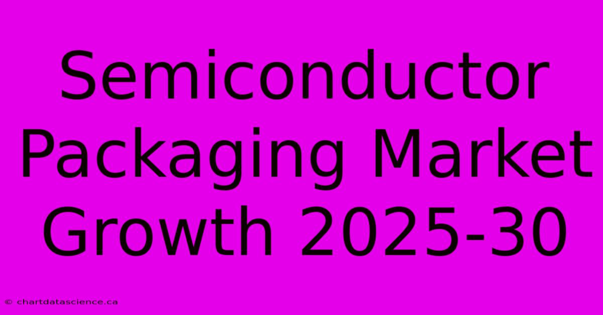 Semiconductor Packaging Market Growth 2025-30