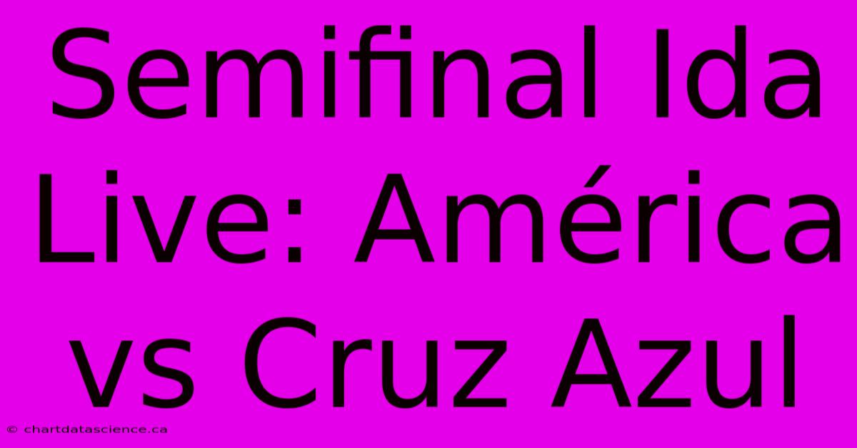 Semifinal Ida Live: América Vs Cruz Azul