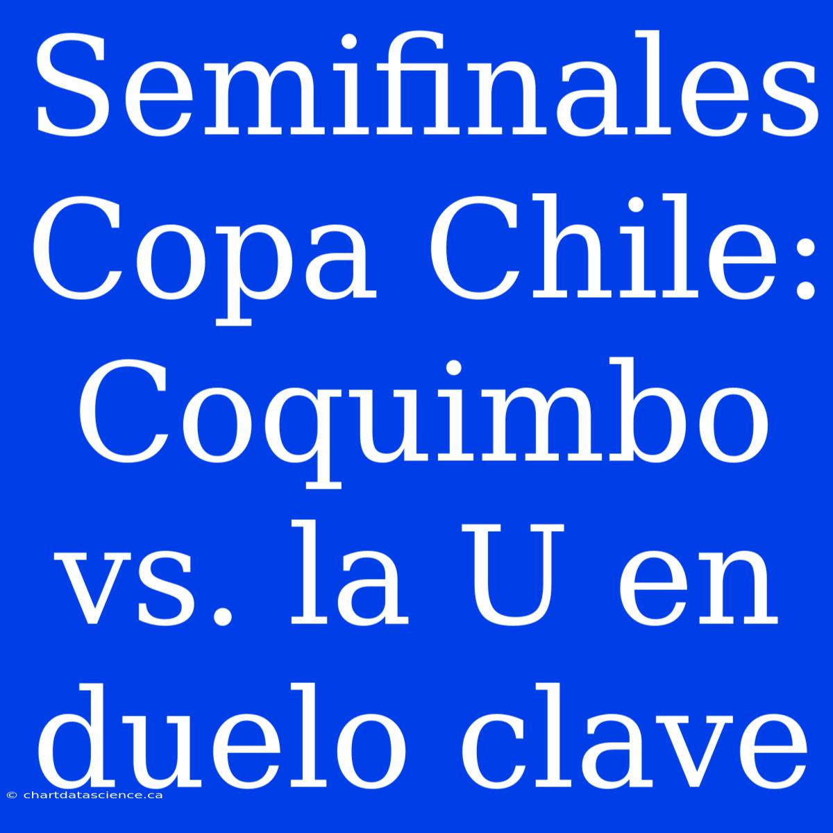 Semifinales Copa Chile: Coquimbo Vs. La U En Duelo Clave