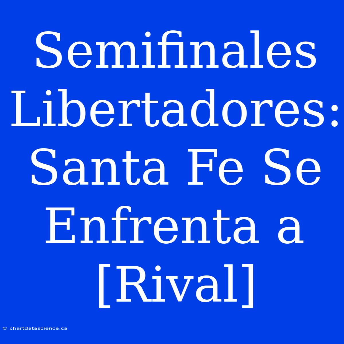 Semifinales Libertadores: Santa Fe Se Enfrenta A [Rival]