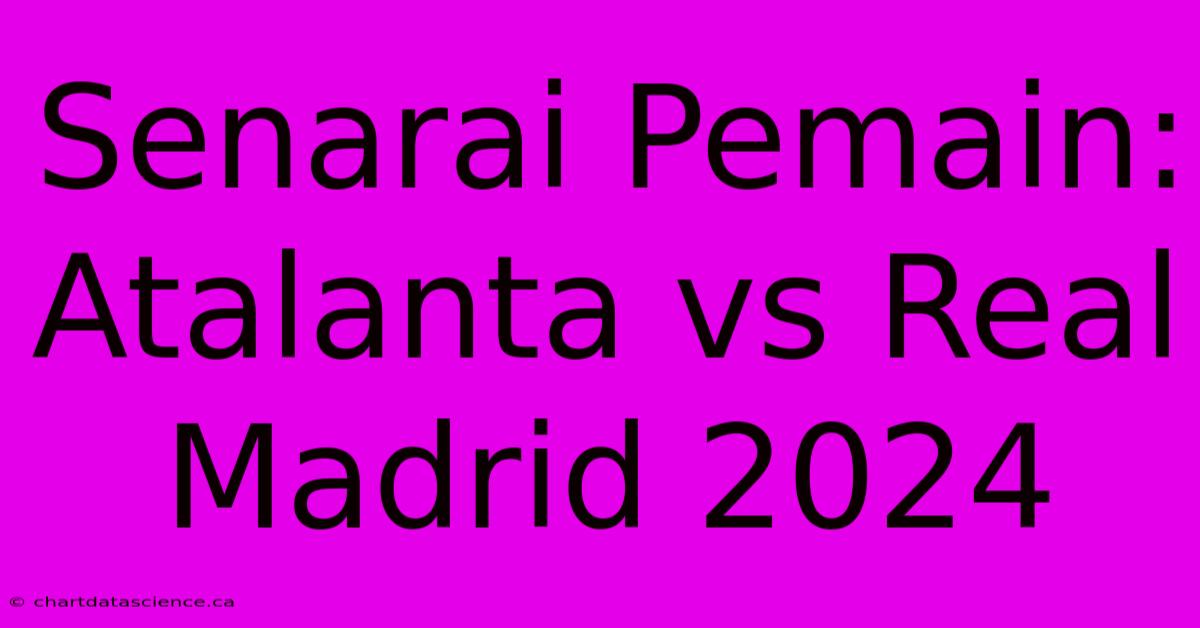 Senarai Pemain: Atalanta Vs Real Madrid 2024