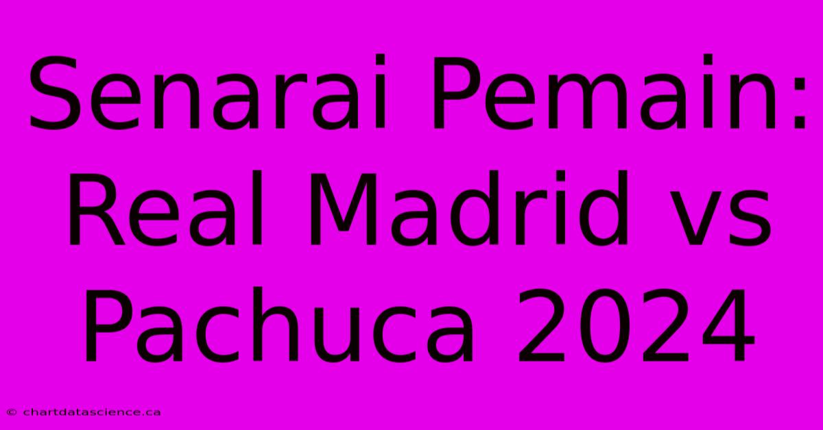 Senarai Pemain: Real Madrid Vs Pachuca 2024