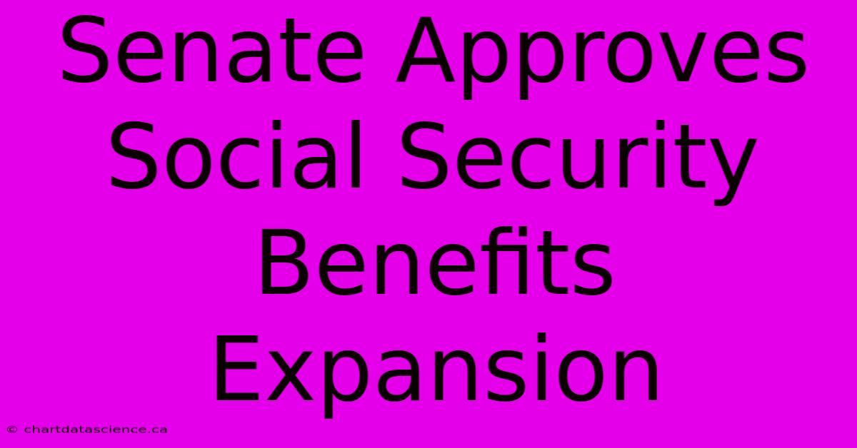 Senate Approves Social Security Benefits Expansion