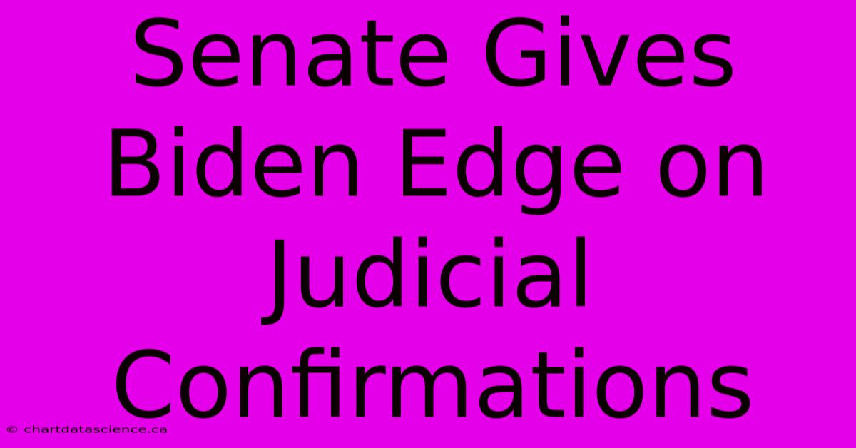 Senate Gives Biden Edge On Judicial Confirmations