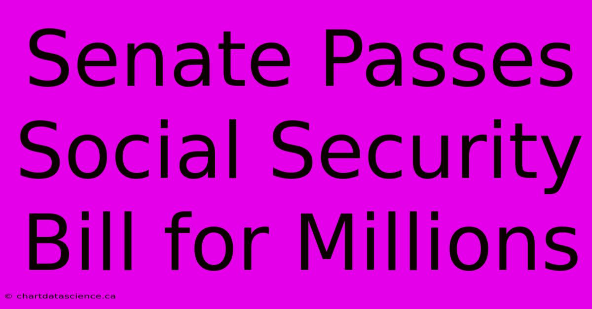 Senate Passes Social Security Bill For Millions