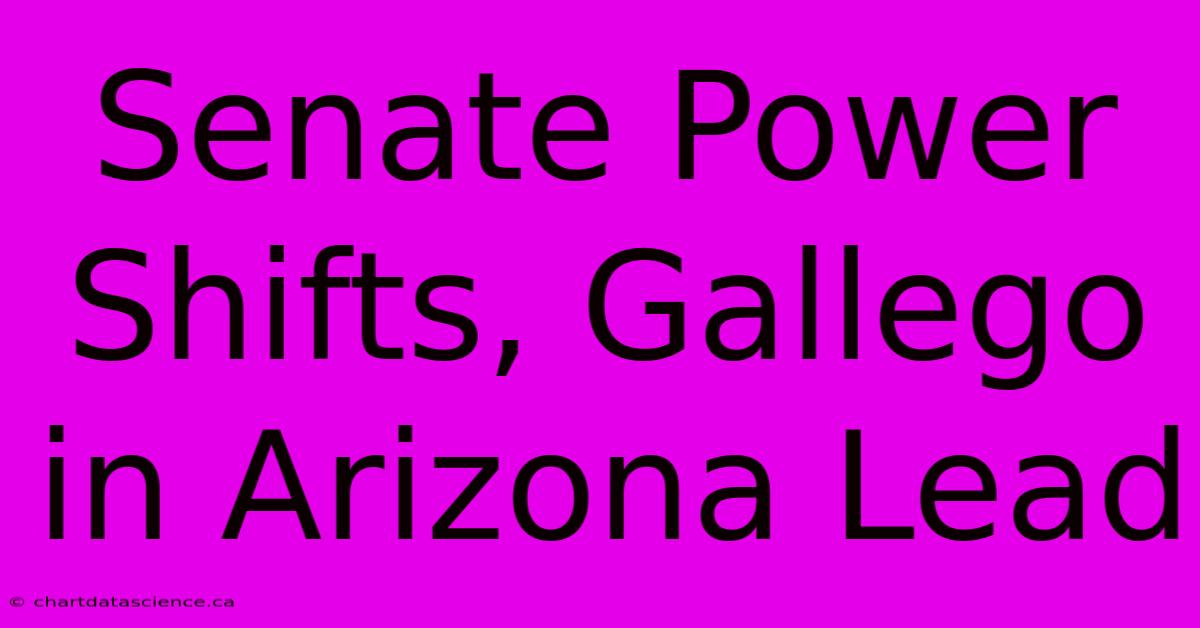 Senate Power Shifts, Gallego In Arizona Lead 