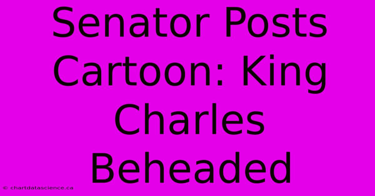 Senator Posts Cartoon: King Charles Beheaded