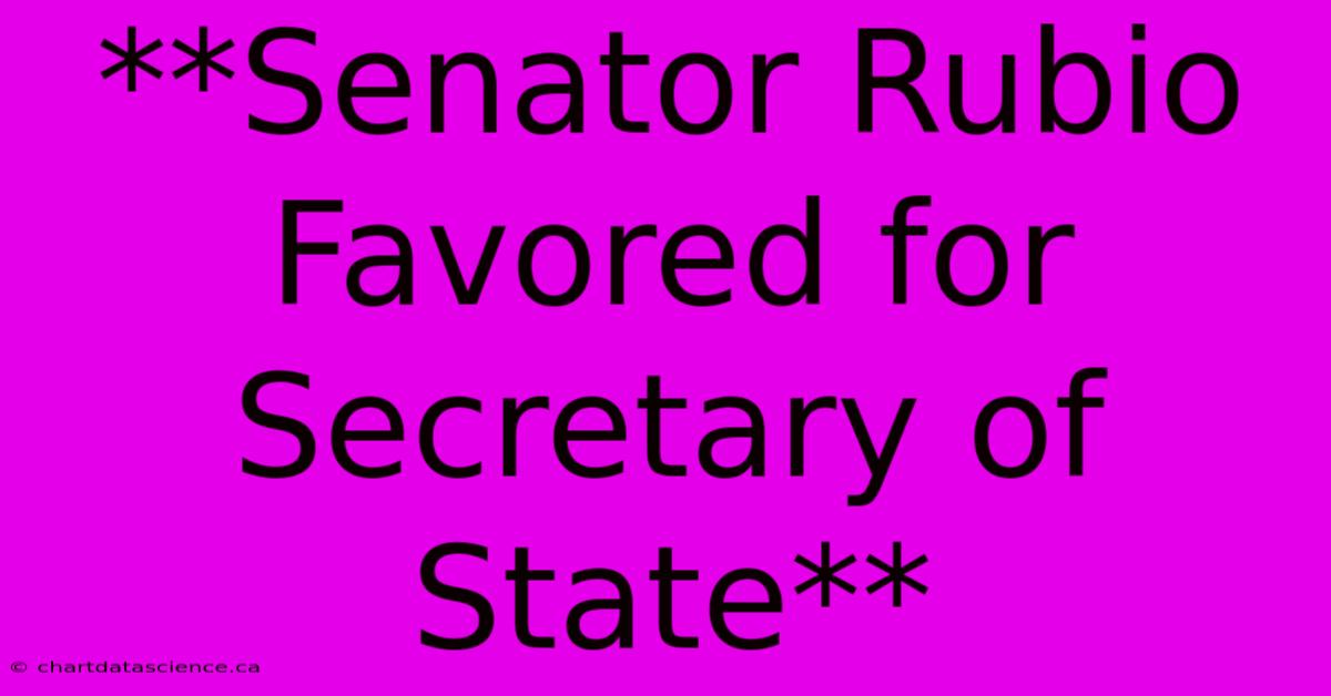 **Senator Rubio Favored For Secretary Of State** 